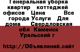 Генеральная уборка квартир , коттеджей, офисов › Цена ­ 600 - Все города Услуги » Для дома   . Свердловская обл.,Каменск-Уральский г.